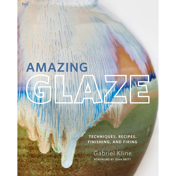 Amazing Glaze: Techniques, Recipes, Finishing, and Firing by Gabriel Kline